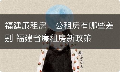 福建廉租房、公租房有哪些差别 福建省廉租房新政策