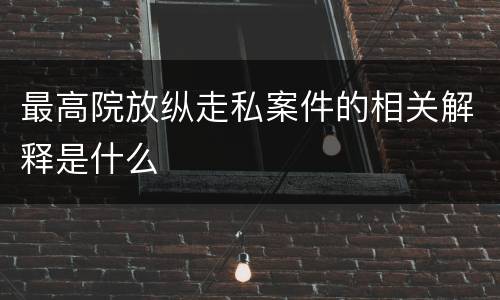 最高院放纵走私案件的相关解释是什么