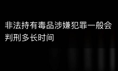 非法持有毒品涉嫌犯罪一般会判刑多长时间