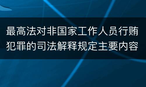 最高法对非国家工作人员行贿犯罪的司法解释规定主要内容包括什么