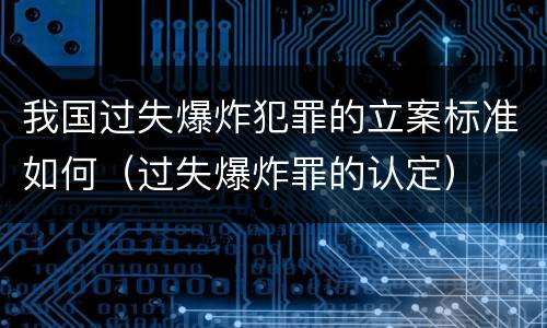 我国过失爆炸犯罪的立案标准如何（过失爆炸罪的认定）