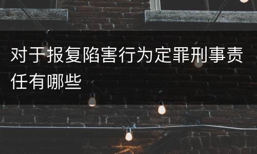 对于报复陷害行为定罪刑事责任有哪些