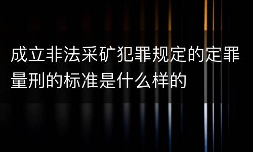 成立非法采矿犯罪规定的定罪量刑的标准是什么样的