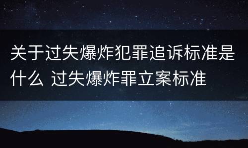 关于过失爆炸犯罪追诉标准是什么 过失爆炸罪立案标准