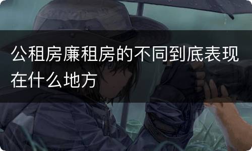 公租房廉租房的不同到底表现在什么地方