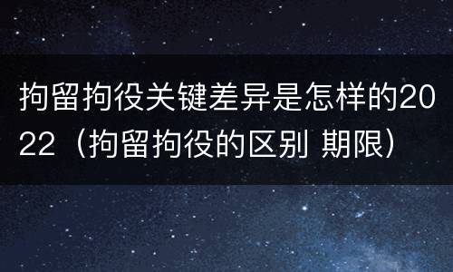 拘留拘役关键差异是怎样的2022（拘留拘役的区别 期限）