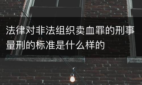 法律对非法组织卖血罪的刑事量刑的标准是什么样的