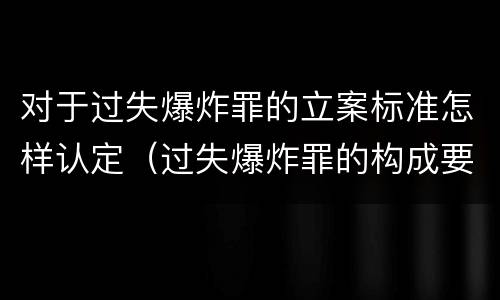 对于过失爆炸罪的立案标准怎样认定（过失爆炸罪的构成要件）
