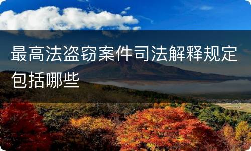 最高法盗窃案件司法解释规定包括哪些