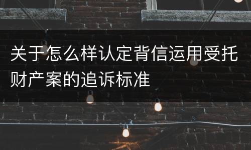 关于怎么样认定背信运用受托财产案的追诉标准