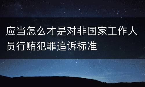 应当怎么才是对非国家工作人员行贿犯罪追诉标准