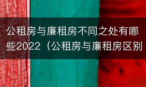 公租房与廉租房不同之处有哪些2022（公租房与廉租房区别）