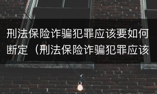 刑法保险诈骗犯罪应该要如何断定（刑法保险诈骗犯罪应该要如何断定责任）