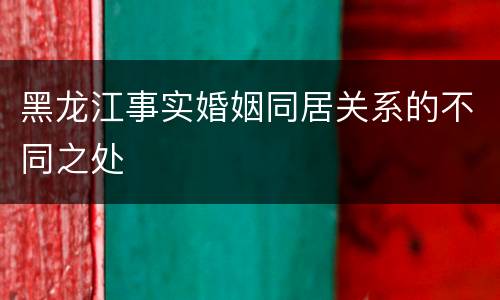 黑龙江事实婚姻同居关系的不同之处