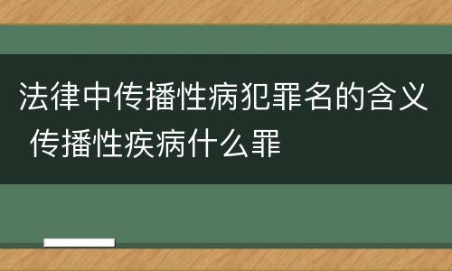 法律中传播性病犯罪名的含义 传播性疾病什么罪