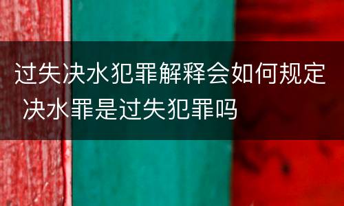 过失决水犯罪解释会如何规定 决水罪是过失犯罪吗