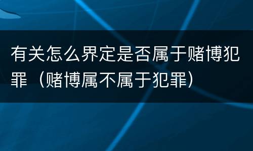 有关怎么界定是否属于赌博犯罪（赌博属不属于犯罪）