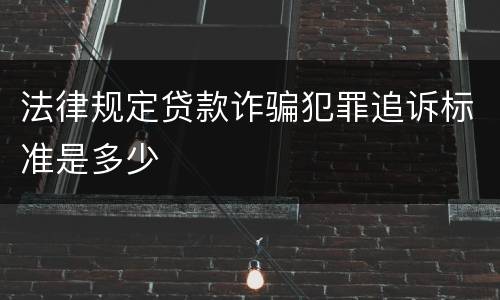 法律规定贷款诈骗犯罪追诉标准是多少