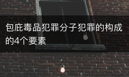 包庇毒品犯罪分子犯罪的构成的4个要素