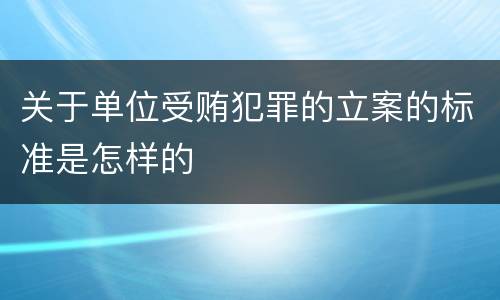 关于单位受贿犯罪的立案的标准是怎样的