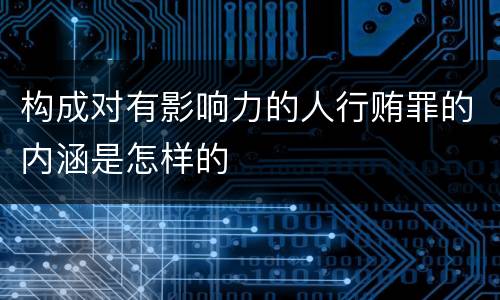 构成对有影响力的人行贿罪的内涵是怎样的