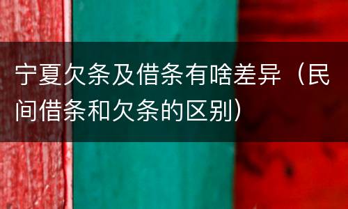 宁夏欠条及借条有啥差异（民间借条和欠条的区别）