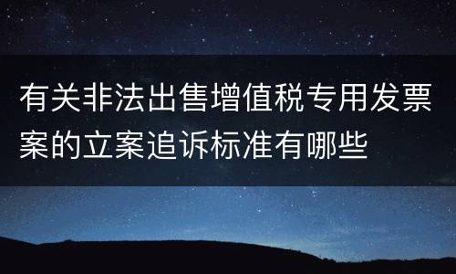 有关非法出售增值税专用发票案的立案追诉标准有哪些