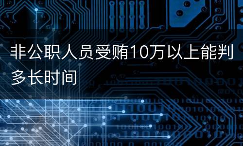 非公职人员受贿10万以上能判多长时间