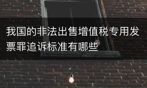 我国的非法出售增值税专用发票罪追诉标准有哪些