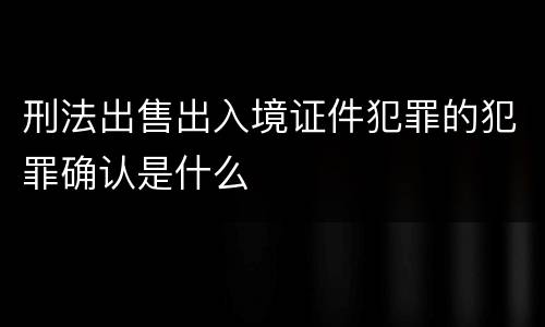 刑法出售出入境证件犯罪的犯罪确认是什么