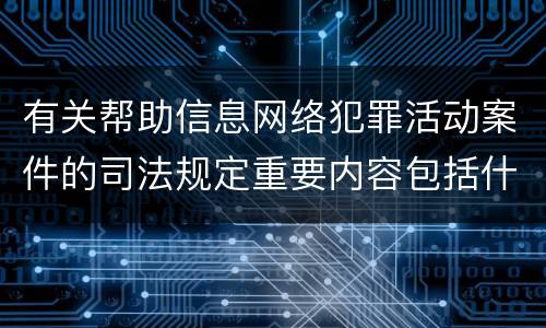 有关帮助信息网络犯罪活动案件的司法规定重要内容包括什么