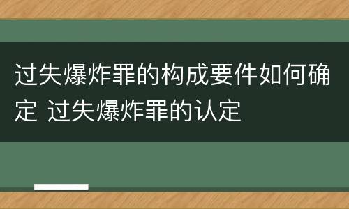 过失爆炸罪的构成要件如何确定 过失爆炸罪的认定