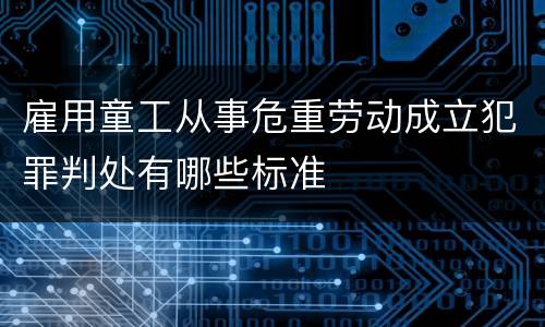 雇用童工从事危重劳动成立犯罪判处有哪些标准