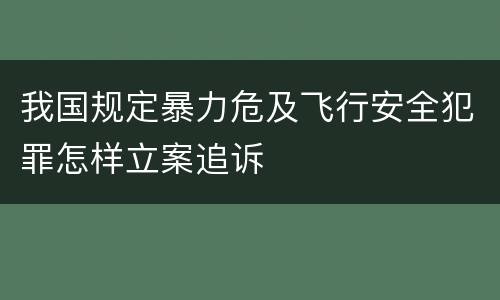 我国规定暴力危及飞行安全犯罪怎样立案追诉