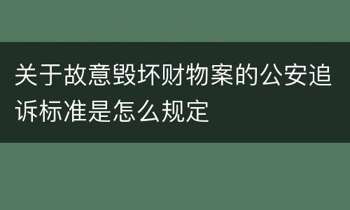 关于故意毁坏财物案的公安追诉标准是怎么规定