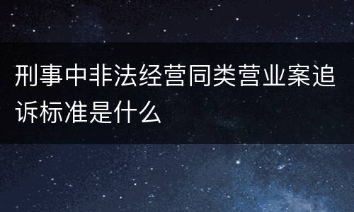 刑事中非法经营同类营业案追诉标准是什么