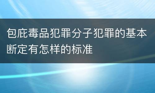 包庇毒品犯罪分子犯罪的基本断定有怎样的标准