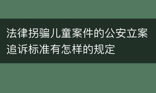 法律拐骗儿童案件的公安立案追诉标准有怎样的规定