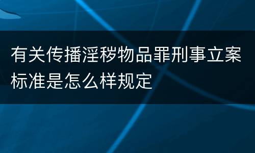 有关传播淫秽物品罪刑事立案标准是怎么样规定