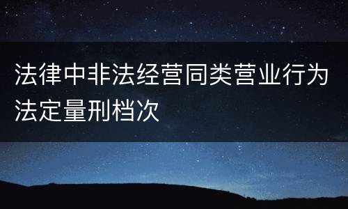 法律中非法经营同类营业行为法定量刑档次