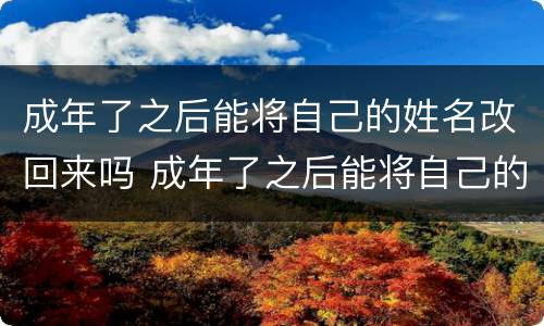 成年了之后能将自己的姓名改回来吗 成年了之后能将自己的姓名改回来吗英语