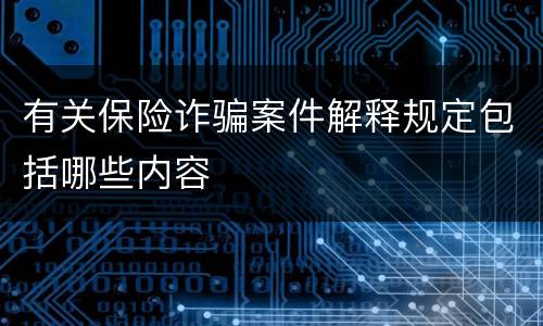 有关保险诈骗案件解释规定包括哪些内容