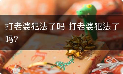 打老婆犯法了吗 打老婆犯法了吗?