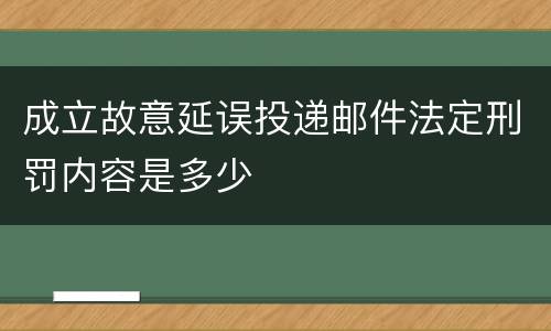 成立故意延误投递邮件法定刑罚内容是多少