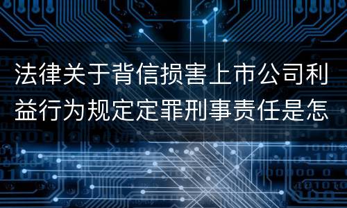 法律关于背信损害上市公司利益行为规定定罪刑事责任是怎样