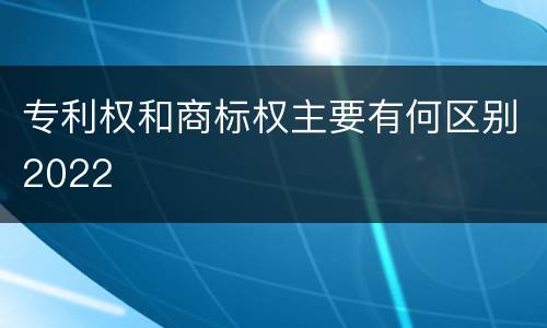 专利权和商标权主要有何区别2022