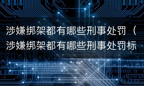 涉嫌绑架都有哪些刑事处罚（涉嫌绑架都有哪些刑事处罚标准）