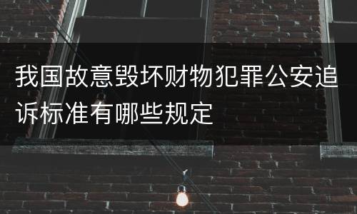 我国故意毁坏财物犯罪公安追诉标准有哪些规定