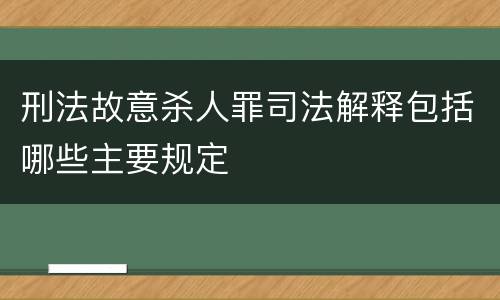 刑法故意杀人罪司法解释包括哪些主要规定