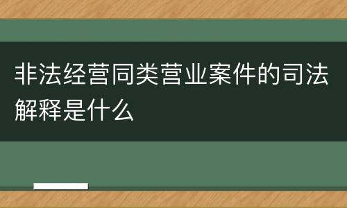 非法经营同类营业案件的司法解释是什么